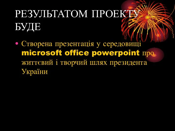 РЕЗУЛЬТАТОМ ПРОЕКТУ БУДЕ Створена презентація у середовищі microsoft office powerpoint про