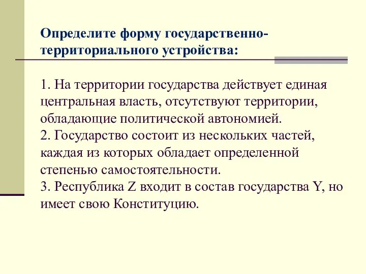 Определите форму государственно-территориального устройства: 1. На территории государства действует единая центральная