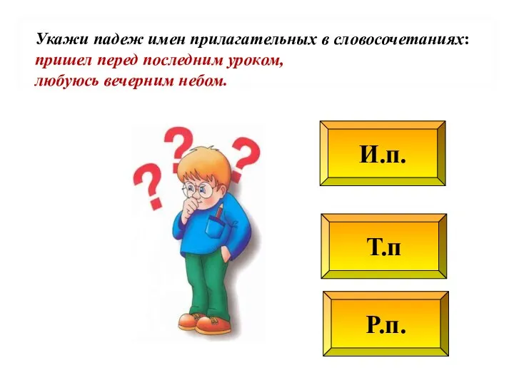 Т.п Р.п. И.п. Укажи падеж имен прилагательных в словосочетаниях: пришел перед последним уроком, любуюсь вечерним небом.