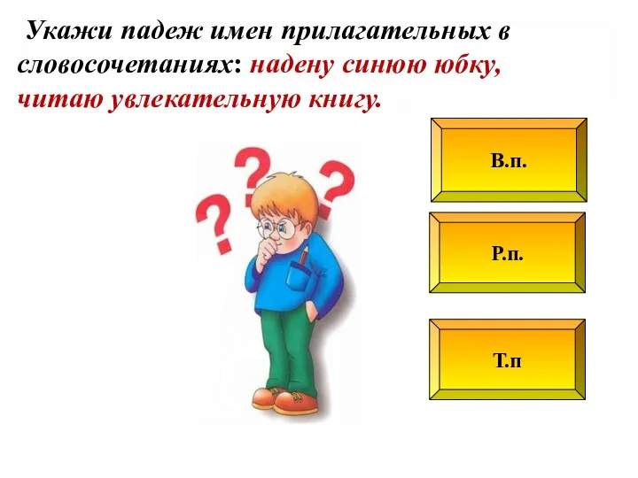 Р.п. В.п. Т.п Укажи падеж имен прилагательных в словосочетаниях: надену синюю юбку, читаю увлекательную книгу.