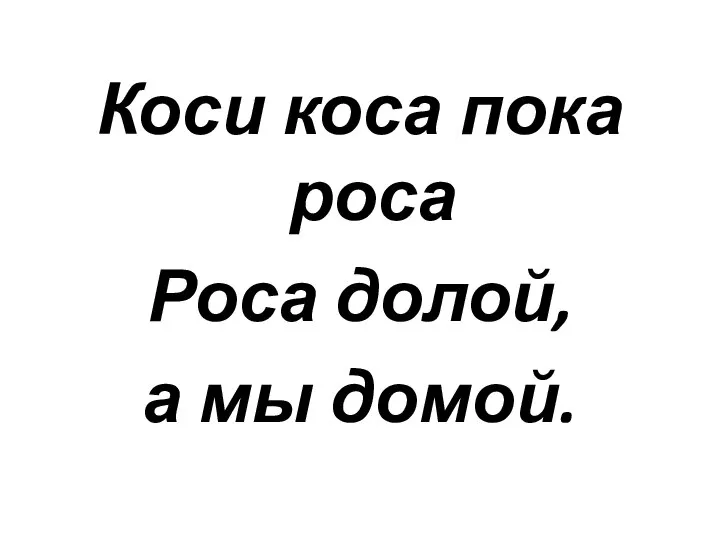 Коси коса пока роса Роса долой, а мы домой.