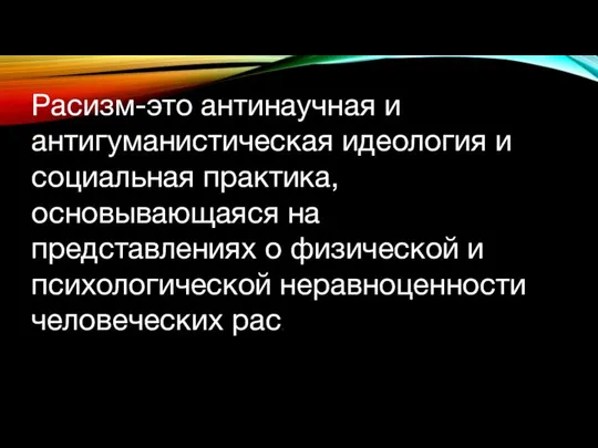 Расизм-это антинаучная и антигуманистическая идеология и социальная практика, основывающаяся на представлениях