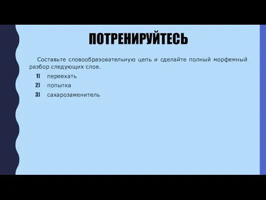 ПОТРЕНИРУЙТЕСЬ Составьте словообразовательную цепь и сделайте полный морфемный разбор следующих слов. переехать попытка сахарозаменитель