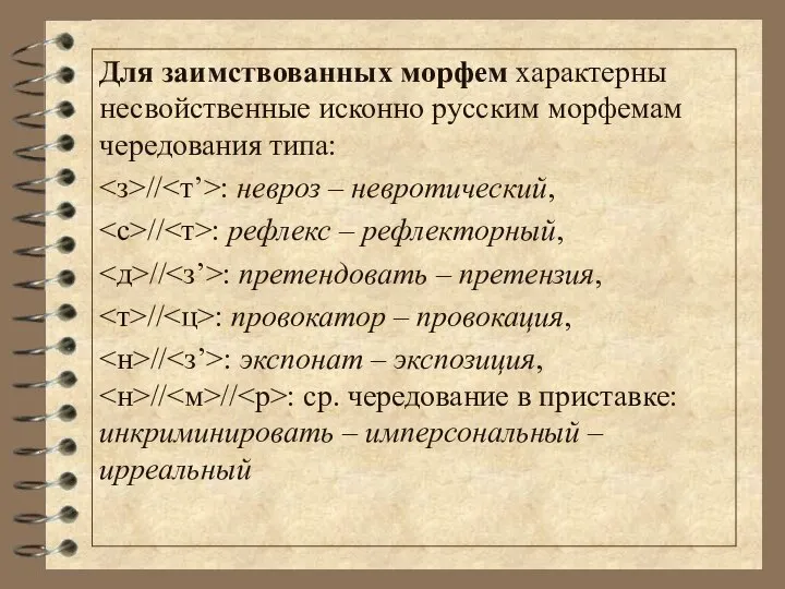 Для заимствованных морфем характерны несвойственные исконно русским морфемам чередования типа: //