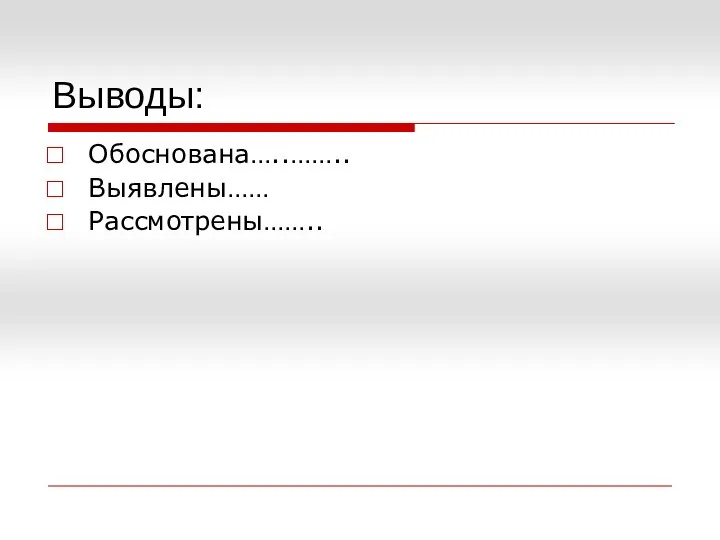 Выводы: Обоснована…..…….. Выявлены…… Рассмотрены……..