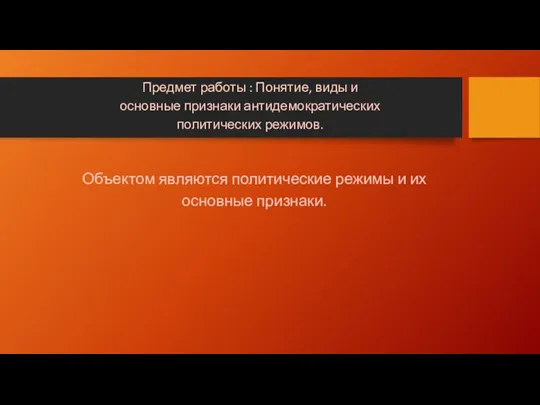 Объектом являются политические режимы и их основные признаки. Предмет работы :