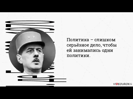 Политика – слишком серьёзное дело, чтобы ей занимались одни политики. Ш. де Голль 1890 – 1970