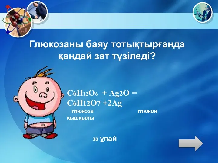 Глюкозаны баяу тотықтырғанда қандай зат түзіледі? С6Н12О6 + Аg2O = C6H12O7