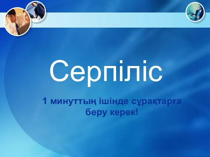 1 минуттың ішінде сұрақтарға беру керек! Серпіліс