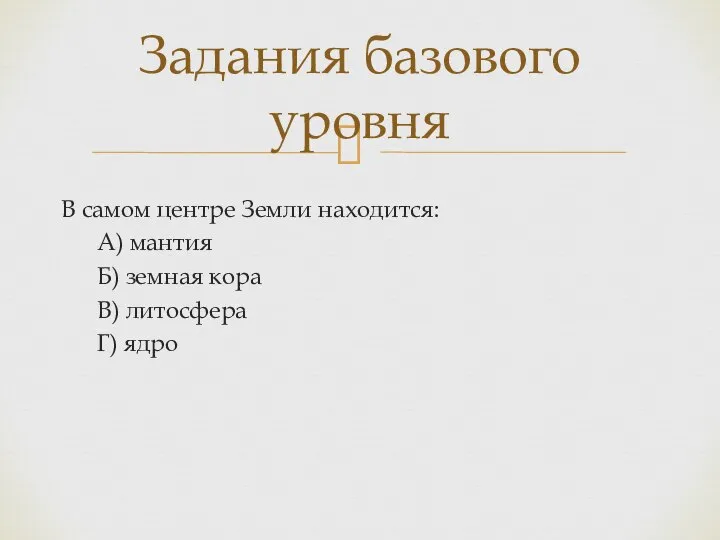 В самом центре Земли находится: А) мантия Б) земная кора В)