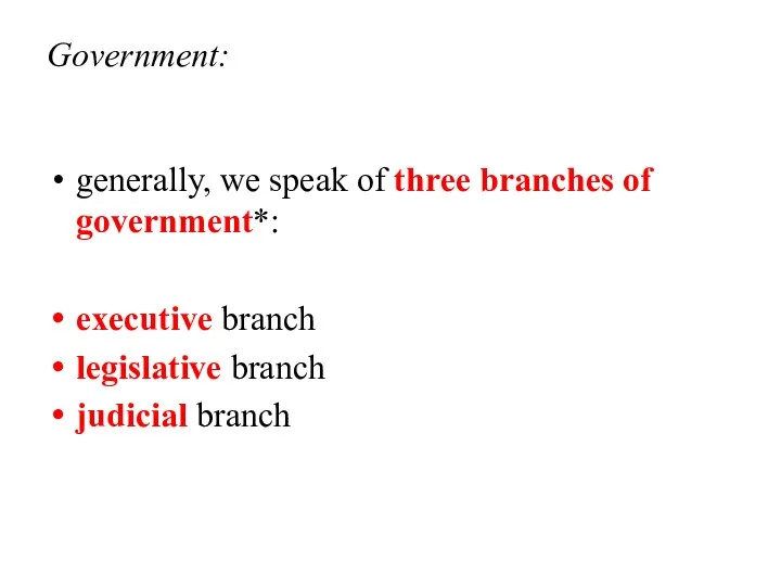 Government: generally, we speak of three branches of government*: executive branch legislative branch judicial branch