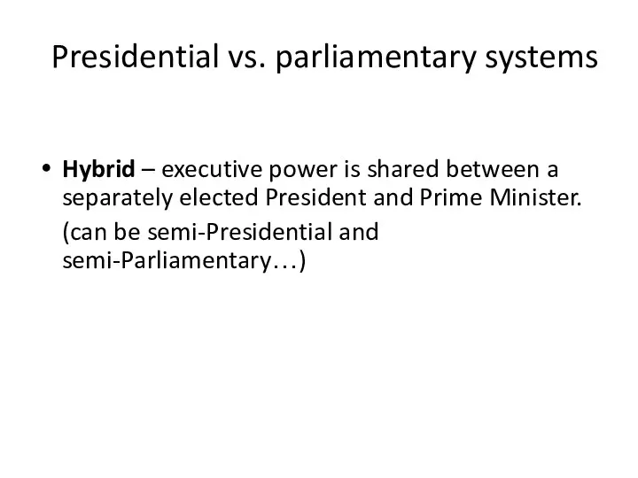 Presidential vs. parliamentary systems Hybrid – executive power is shared between