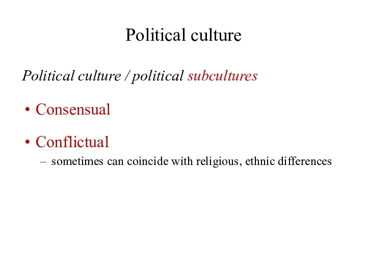 Political culture Political culture / political subcultures Consensual Conflictual sometimes can coincide with religious, ethnic differences