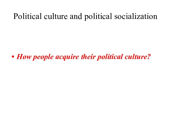 Political culture and political socialization How people acquire their political culture?