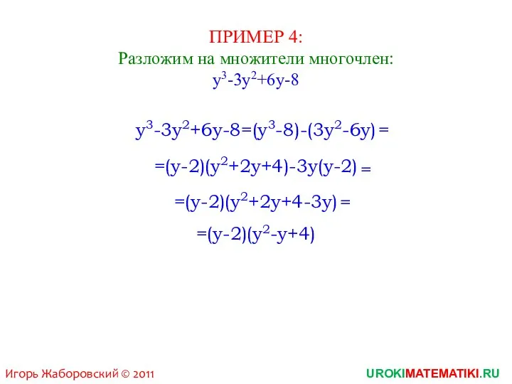 ПРИМЕР 4: Разложим на множители многочлен: y3-3y2+6y-8 y3-3y2+6y-8=(y3-8)-(3y2-6y) =(y-2)(y2+2y+4)-3y(y-2) = UROKIMATEMATIKI.RU