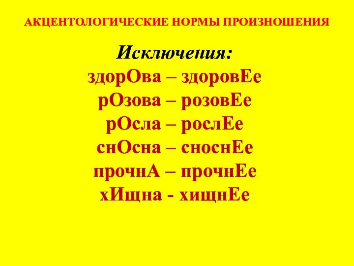 АКЦЕНТОЛОГИЧЕСКИЕ НОРМЫ ПРОИЗНОШЕНИЯ Исключения: здорОва – здоровЕе рОзова – розовЕе рОсла