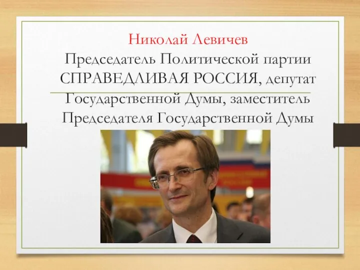 Николай Левичев Председатель Политической партии СПРАВЕДЛИВАЯ РОССИЯ, депутат Государственной Думы, заместитель Председателя Государственной Думы