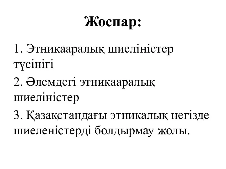 Жоспар: 1. Этникааралық шиеліністер түсінігі 2. Әлемдегі этникааралық шиеліністер 3. Қазақстандағы этникалық негізде шиеленістерді болдырмау жолы.