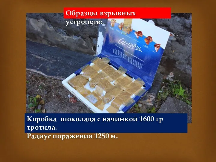 Образцы взрывных устройств: Коробка шоколада с начинкой 1600 гр тротила. Радиус поражения 1250 м.