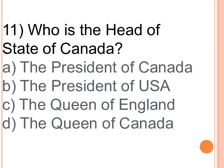 11) Who is the Head of State of Canada? a) The