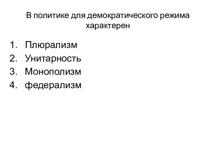 В политике для демократического режима характерен Плюрализм Унитарность Монополизм федерализм