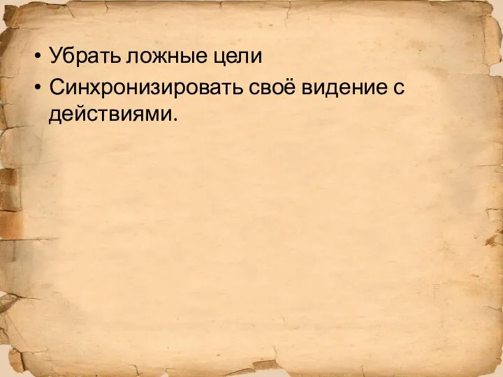 Убрать ложные цели Синхронизировать своё видение с действиями.