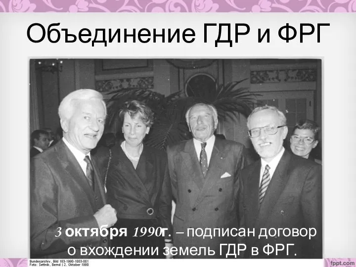 Объединение ГДР и ФРГ 3 октября 1990г. – подписан договор о вхождении земель ГДР в ФРГ.