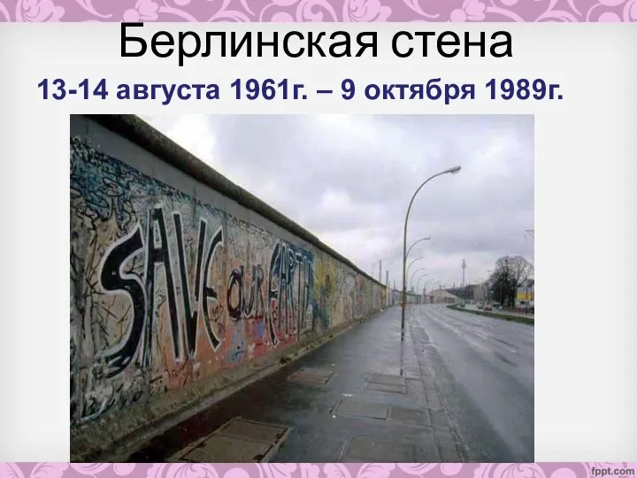 Берлинская стена 13-14 августа 1961г. – 9 октября 1989г.