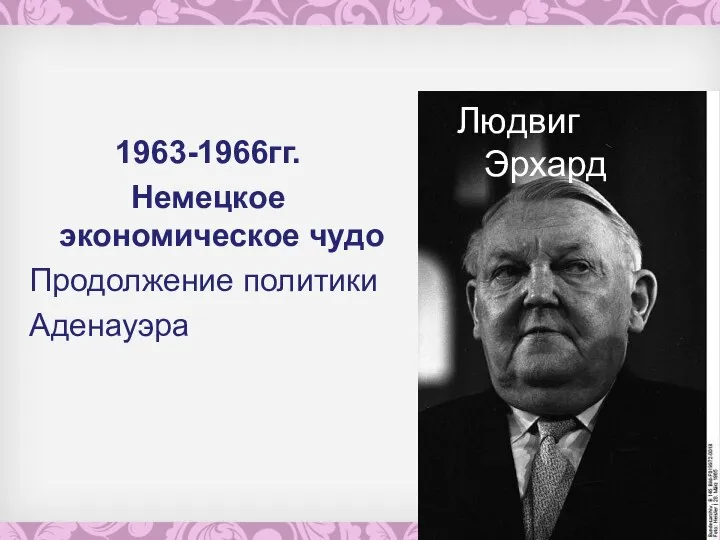 Людвиг Эрхард 1963-1966гг. Немецкое экономическое чудо Продолжение политики Аденауэра