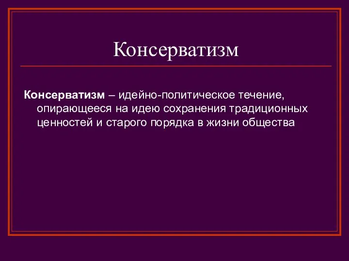 Консерватизм Консерватизм – идейно-политическое течение, опирающееся на идею сохранения традиционных ценностей