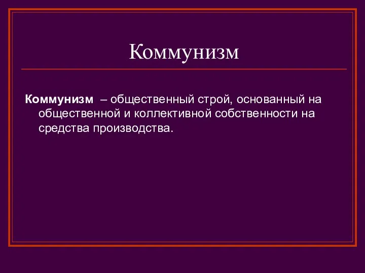 Коммунизм Коммунизм – общественный строй, основанный на общественной и коллективной собственности на средства производства.