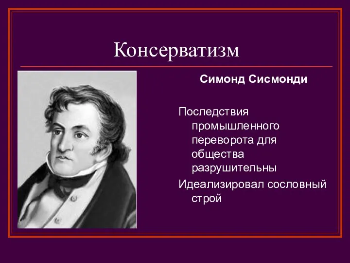 Консерватизм Симонд Сисмонди Последствия промышленного переворота для общества разрушительны Идеализировал сословный строй