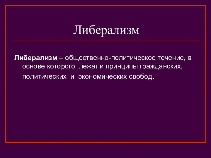 Либерализм Либерализм – общественно-политическое течение, в основе которого лежали принципы гражданских, политических и экономических свобод.