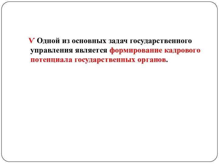 Ѵ Одной из основных задач государственного управления является формирование кадрового потенциала государственных органов.