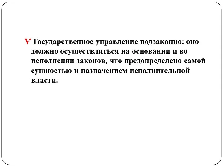 Ѵ Государственное управление подзаконно: оно должно осуществляться на основании и во