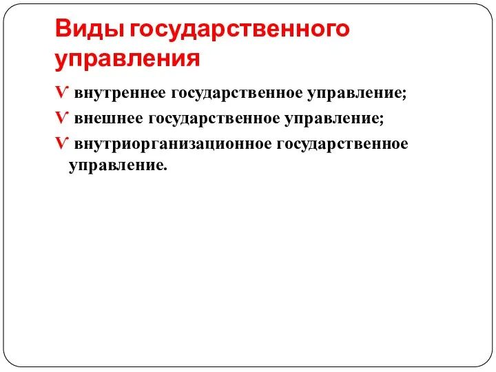 Виды государственного управления Ѵ внутреннее государственное управление; Ѵ внешнее государственное управление; Ѵ внутриорганизационное государственное управление.