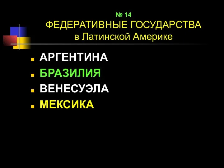 № 14 ФЕДЕРАТИВНЫЕ ГОСУДАРСТВА в Латинской Америке АРГЕНТИНА БРАЗИЛИЯ ВЕНЕСУЭЛА МЕКСИКА