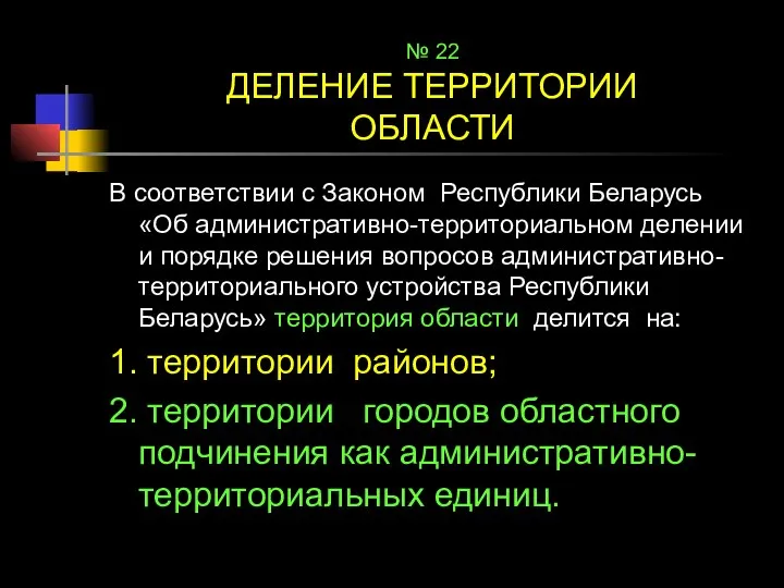 № 22 ДЕЛЕНИЕ ТЕРРИТОРИИ ОБЛАСТИ В соответствии с Законом Республики Беларусь