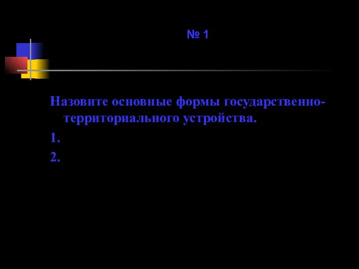 № 1 Назовите основные формы государственно-территориального устройства. 1. 2.