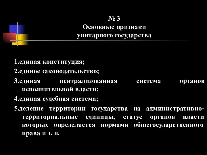 № 3 Основные признаки унитарного государства 1.единая конституция; 2.единое законодательство; 3.единая