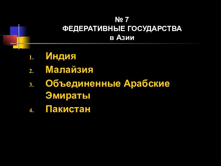 № 7 ФЕДЕРАТИВНЫЕ ГОСУДАРСТВА в Азии Индия Малайзия Объединенные Арабские Эмираты Пакистан