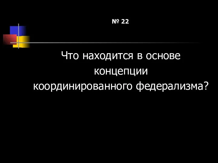 № 22 Что находится в основе концепции координированного федерализма?