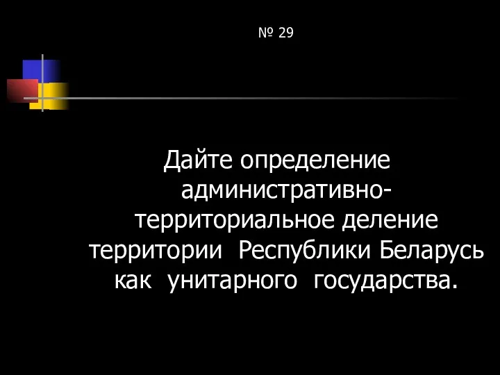 № 29 Дайте определение административно-территориальное деление территории Республики Беларусь как унитарного государства.