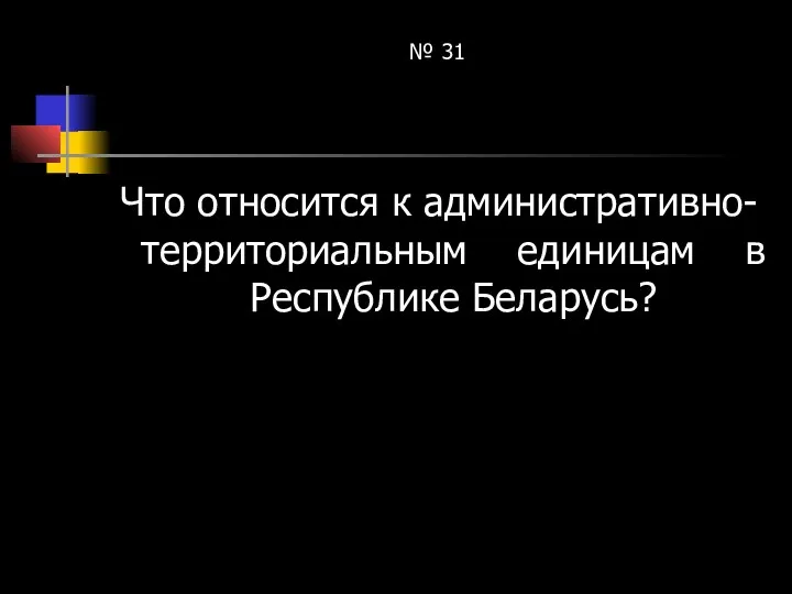 № 31 Что относится к административно-территориальным единицам в Республике Беларусь?