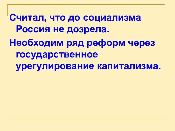 Считал, что до социализма Россия не дозрела. Необходим ряд реформ через государственное урегулирование капитализма.