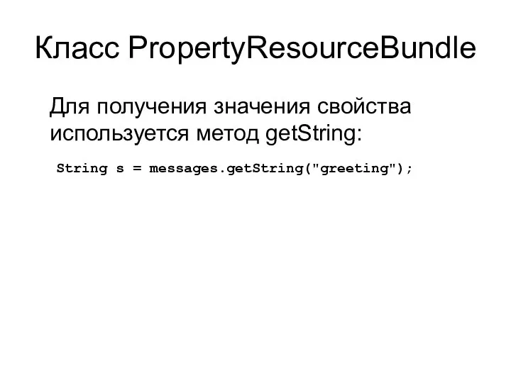 Класс PropertyResourceBundle Для получения значения свойства используется метод getString: String s = messages.getString("greeting");