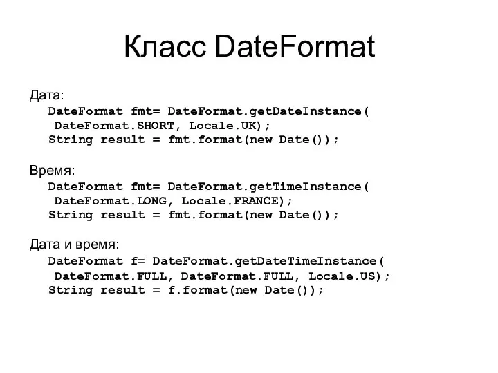 Класс DateFormat Дата: DateFormat fmt= DateFormat.getDateInstance( DateFormat.SHORT, Locale.UK); String result =