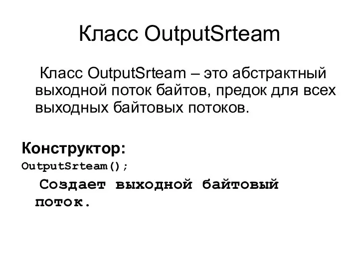 Класс OutputSrteam Класс OutputSrteam – это абстрактный выходной поток байтов, предок