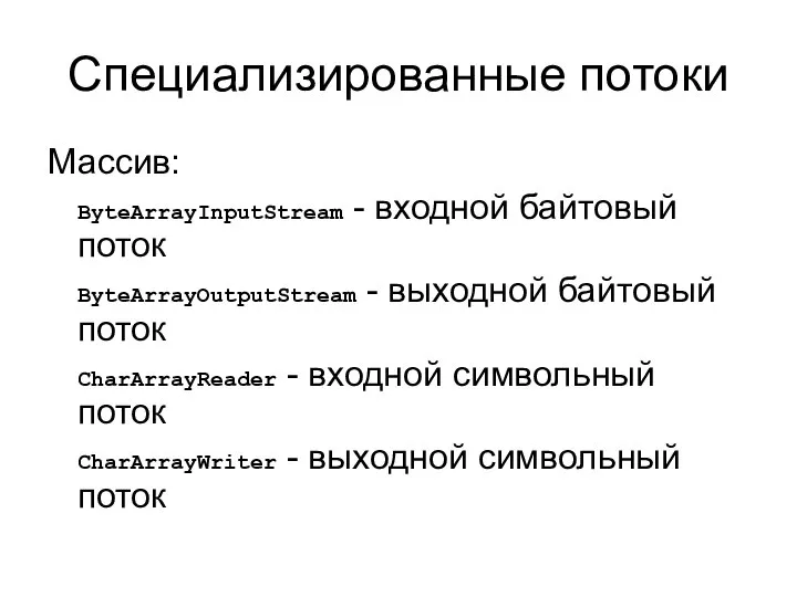 Специализированные потоки Массив: ByteArrayInputStream - входной байтовый поток ByteArrayOutputStream - выходной