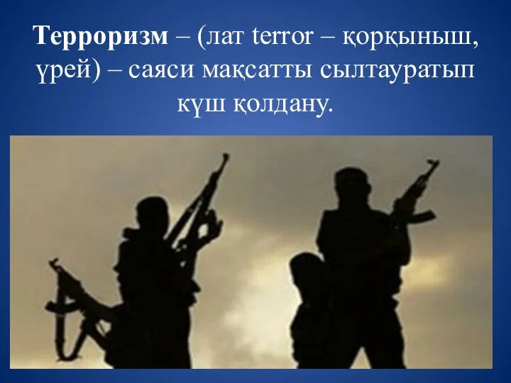 Терроризм – (лат terror – қорқыныш, үрей) – саяси мақсатты сылтауратып күш қолдану.